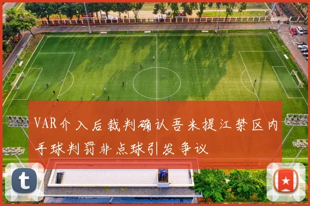 VAR介入后裁判确认吾米提江禁区内手球判罚非点球引发争议