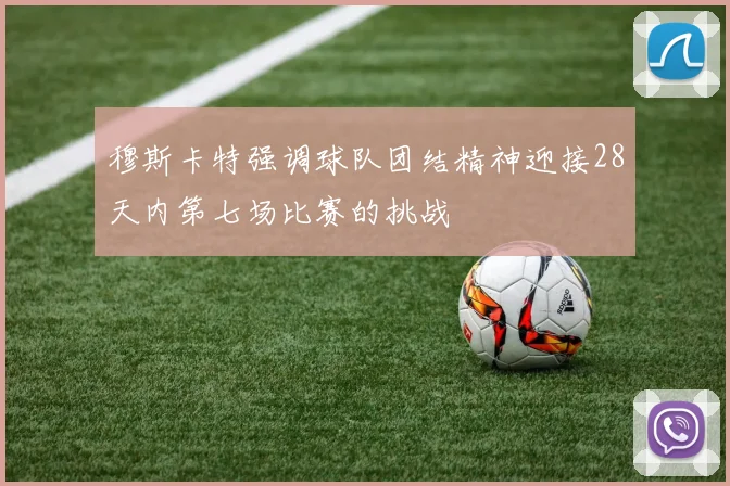 穆斯卡特强调球队团结精神迎接28天内第七场比赛的挑战