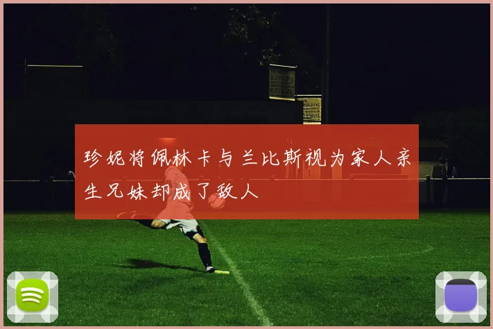 珍妮将佩林卡与兰比斯视为家人亲生兄妹却成了敌人